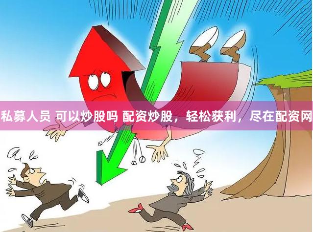 私募人员 可以炒股吗 配资炒股，轻松获利，尽在配资网