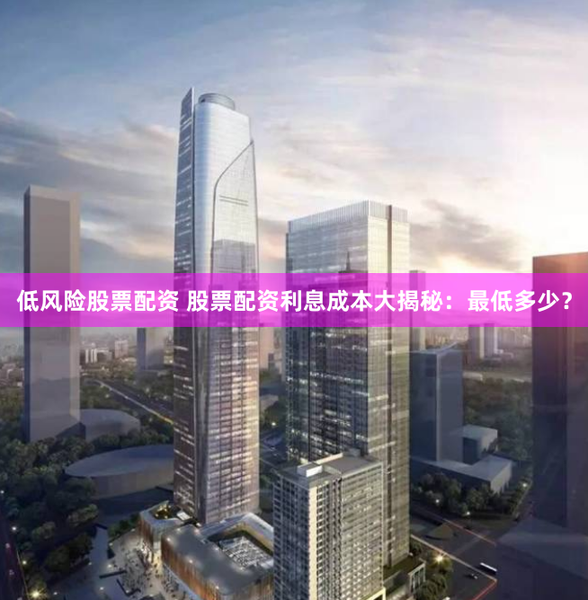 低风险股票配资 股票配资利息成本大揭秘：最低多少？
