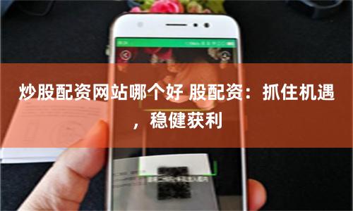 炒股配资网站哪个好 股配资：抓住机遇，稳健获利