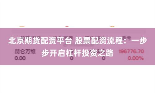 北京期货配资平台 股票配资流程：一步步开启杠杆投资之路