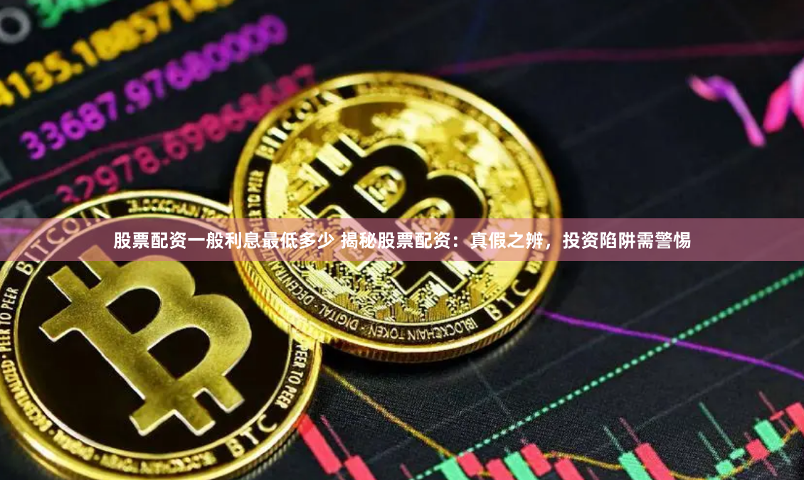 股票配资一般利息最低多少 揭秘股票配资：真假之辨，投资陷阱需警惕