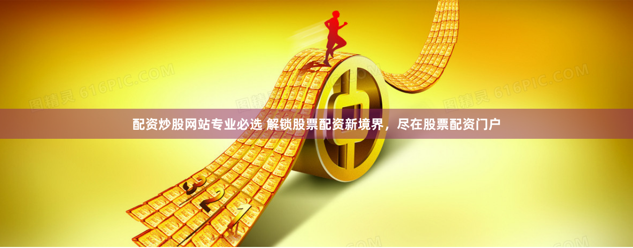配资炒股网站专业必选 解锁股票配资新境界，尽在股票配资门户