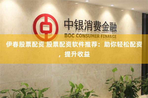 伊春股票配资 股票配资软件推荐：助你轻松配资，提升收益