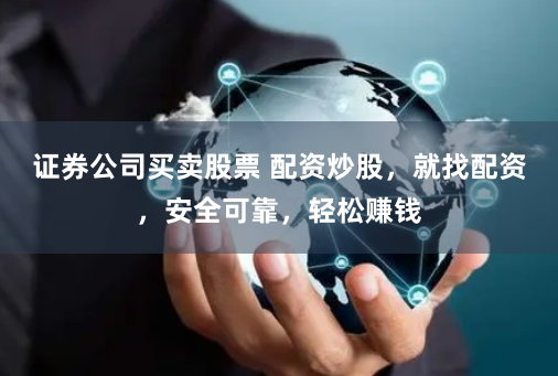 证券公司买卖股票 配资炒股，就找配资，安全可靠，轻松赚钱