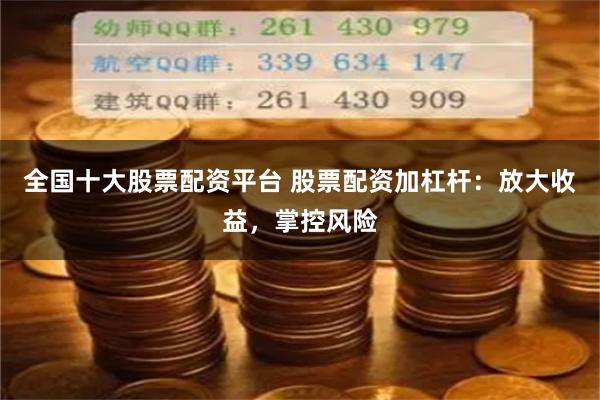 全国十大股票配资平台 股票配资加杠杆：放大收益，掌控风险