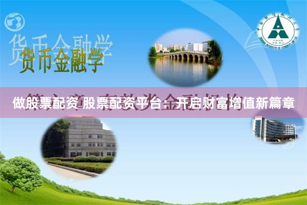 做股票配资 股票配资平台：开启财富增值新篇章