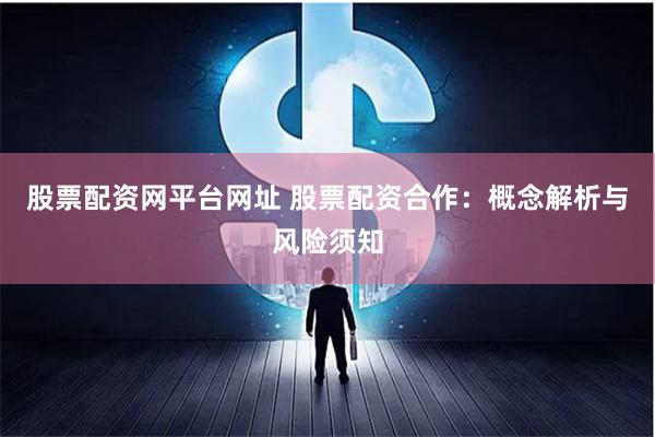 股票配资网平台网址 股票配资合作：概念解析与风险须知