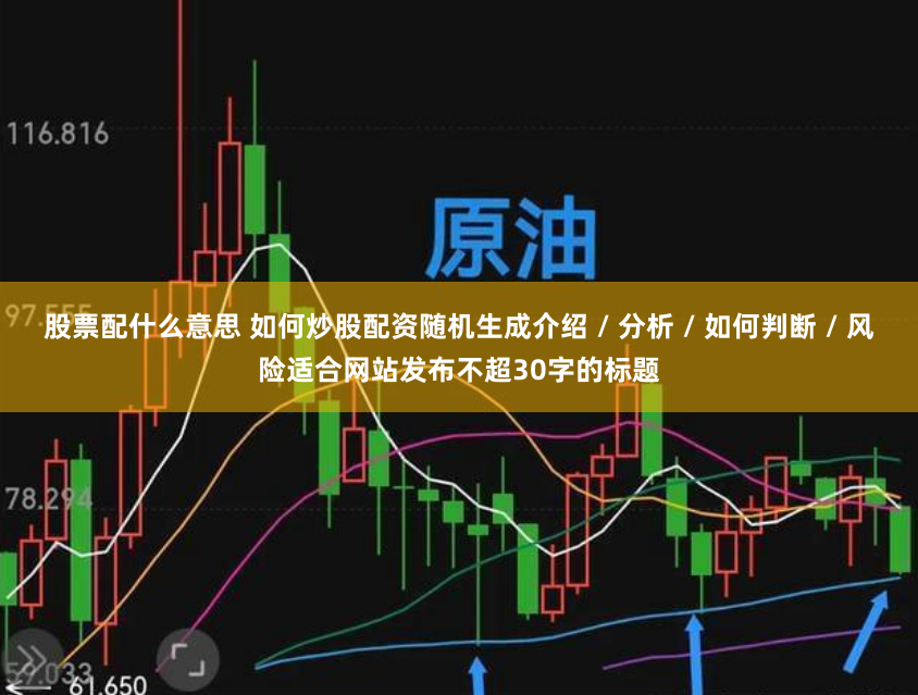 股票配什么意思 如何炒股配资随机生成介绍 / 分析 / 如何判断 / 风险适合网站发布不超30字的标题
