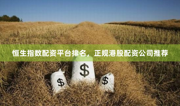恒生指数配资平台排名，正规港股配资公司推荐
