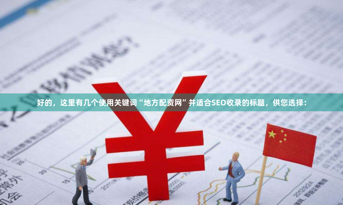 好的，这里有几个使用关键词“地方配资网”并适合SEO收录的标题，供您选择：
