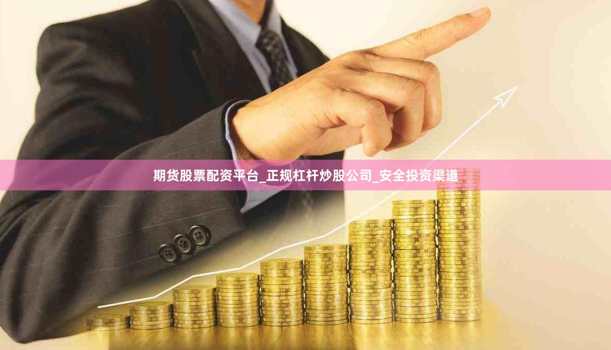 期货股票配资平台_正规杠杆炒股公司_安全投资渠道