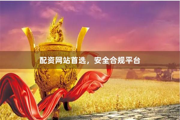 配资网站首选，安全合规平台