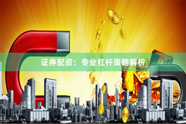 证券配资：专业杠杆策略解析