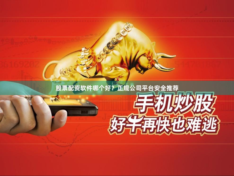 股票配资软件哪个好？正规公司平台安全推荐