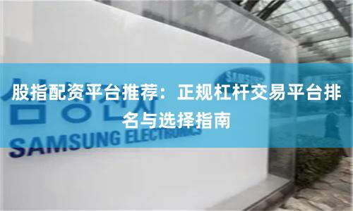 股指配资平台推荐：正规杠杆交易平台排名与选择指南